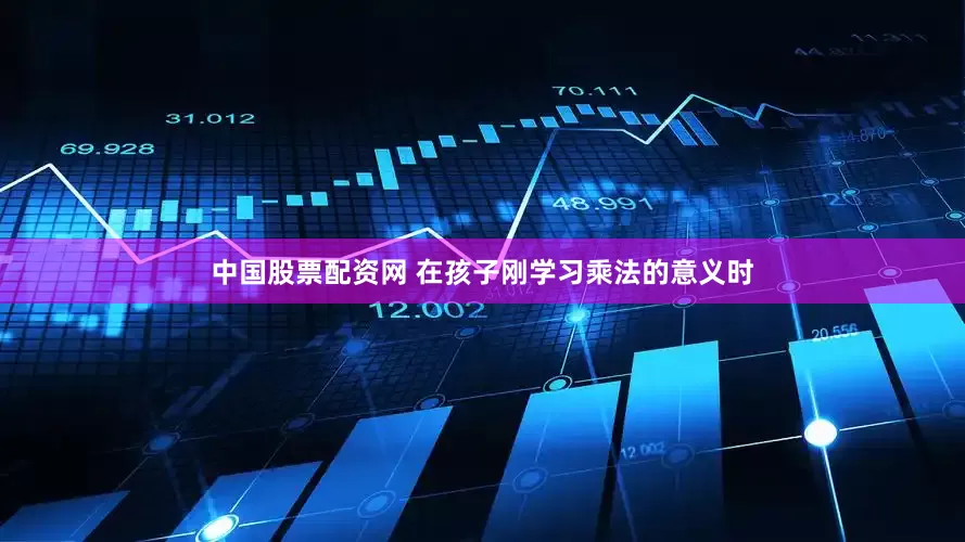 中国股票配资网 在孩子刚学习乘法的意义时