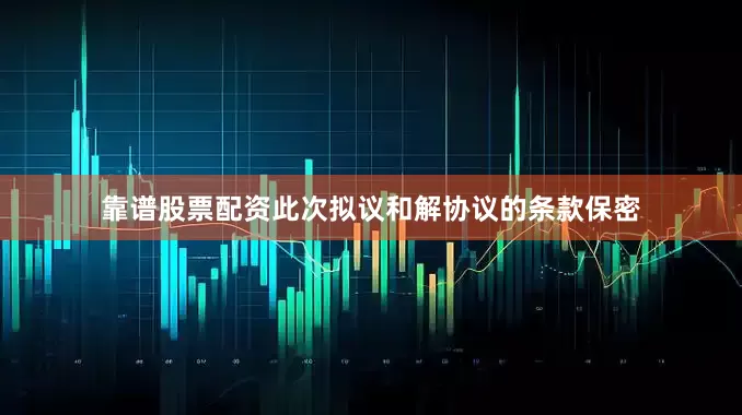 靠谱股票配资此次拟议和解协议的条款保密