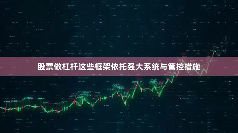 股票做杠杆这些框架依托强大系统与管控措施