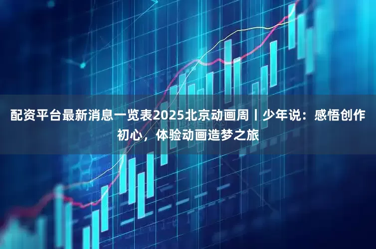 配资平台最新消息一览表2025北京动画周丨少年说：感悟创作初心，体验动画造梦之旅