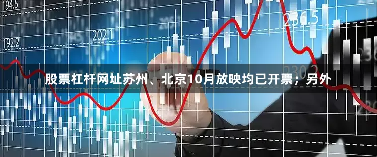 股票杠杆网址苏州、北京10月放映均已开票；另外
