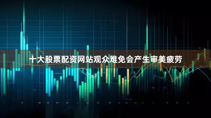 十大股票配资网站观众难免会产生审美疲劳