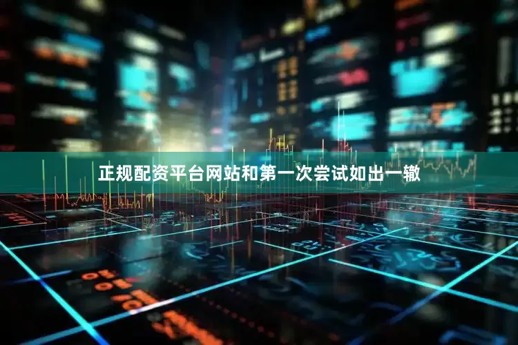 正规配资平台网站和第一次尝试如出一辙