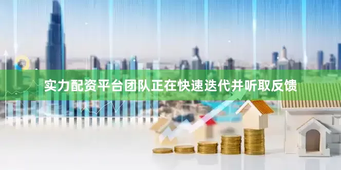 实力配资平台团队正在快速迭代并听取反馈
