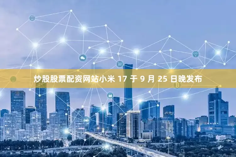炒股股票配资网站小米 17 于 9 月 25 日晚发布